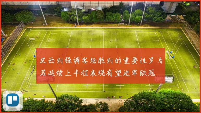 皮西利强调客场胜利的重要性罗马若延续上半程表现有望进军欧冠