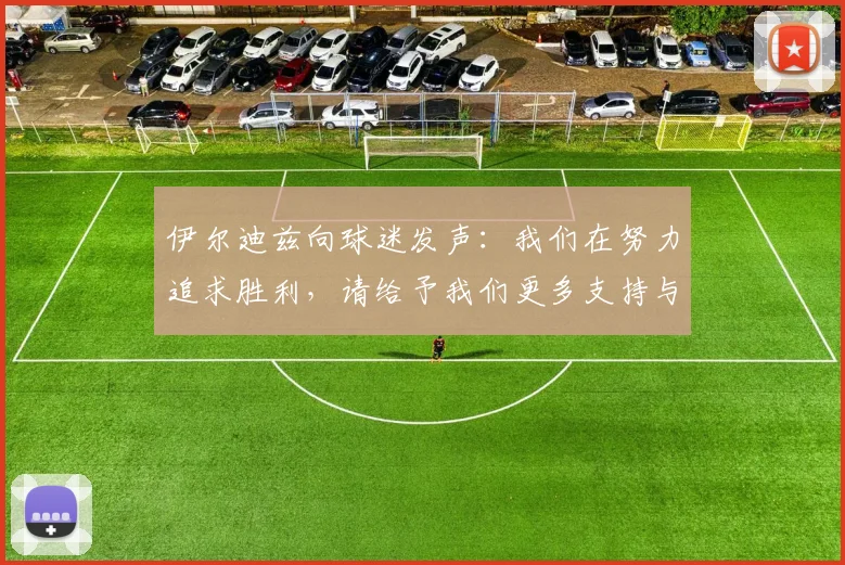 伊尔迪兹向球迷发声：我们在努力追求胜利，请给予我们更多支持与鼓励