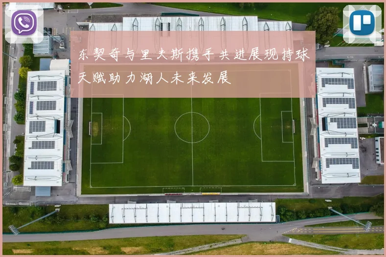 东契奇与里夫斯携手共进展现持球天赋助力湖人未来发展