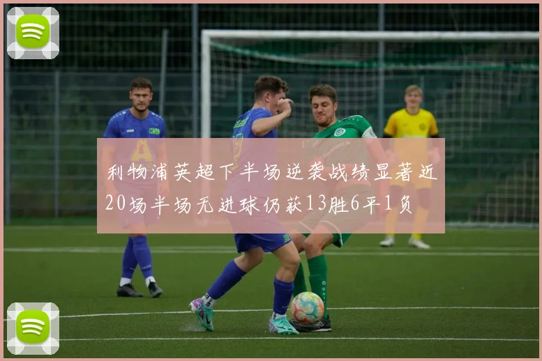 利物浦英超下半场逆袭战绩显著近20场半场无进球仍获13胜6平1负