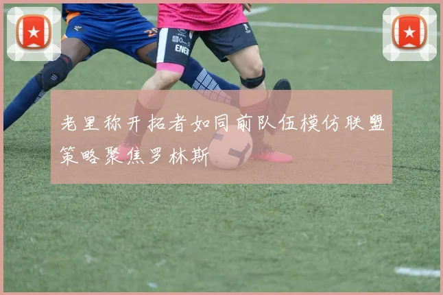 老里称开拓者如同前队伍模仿联盟策略聚焦罗林斯