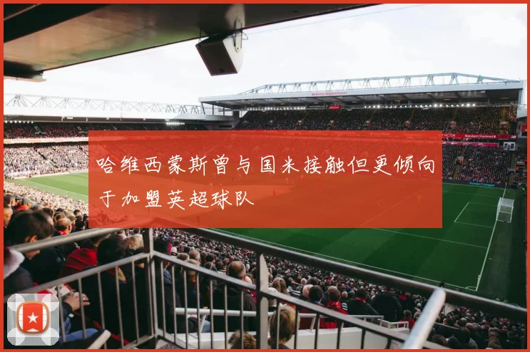 哈维西蒙斯曾与国米接触但更倾向于加盟英超球队