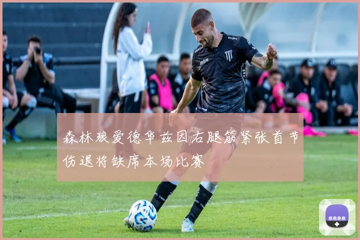 森林狼爱德华兹因右腿筋紧张首节伤退将缺席本场比赛