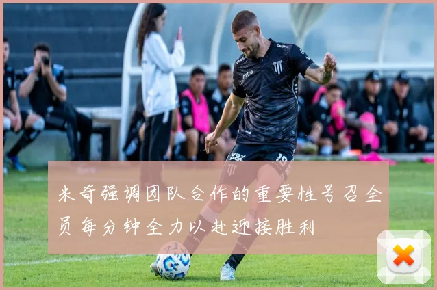 米奇强调团队合作的重要性号召全员每分钟全力以赴迎接胜利