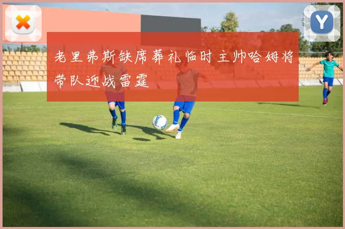 老里弗斯缺席葬礼临时主帅哈姆将带队迎战雷霆