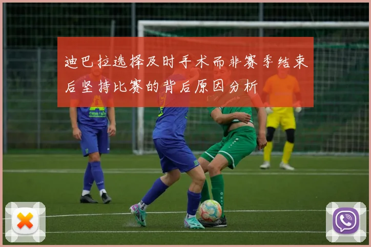 迪巴拉选择及时手术而非赛季结束后坚持比赛的背后原因分析