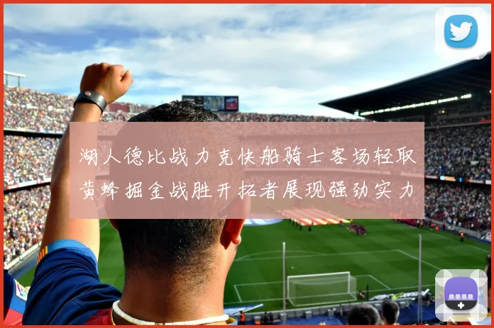 湖人德比战力克快船骑士客场轻取黄蜂掘金战胜开拓者展现强劲实力