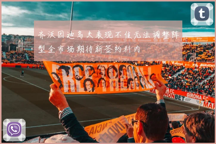 齐沃因迪乌夫表现不佳无法调整阵型全市场期待新签约科内