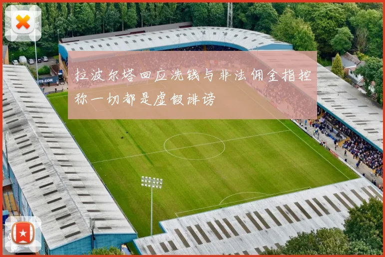 拉波尔塔回应洗钱与非法佣金指控称一切都是虚假诽谤
