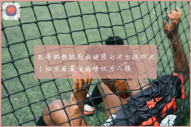孔蒂执教欧冠成谜团七次出战四次小组出局最佳成绩仅为八强