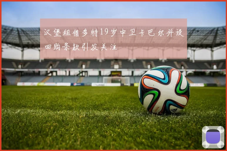 汉堡租借多特19岁中卫卡巴尔并设回购条款引发关注