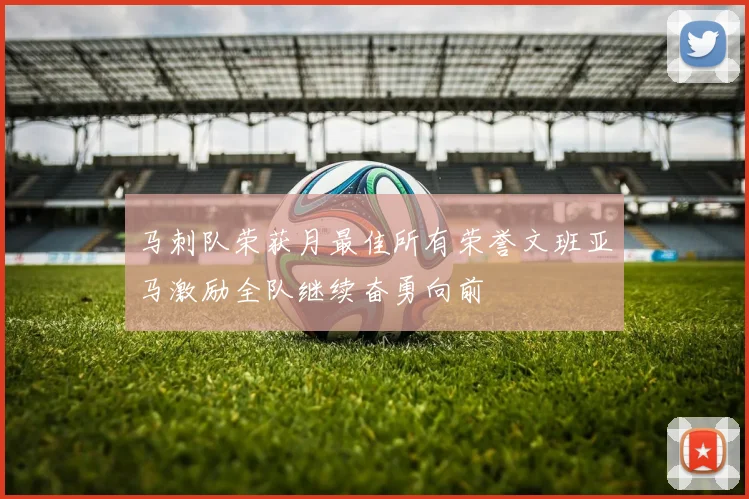 马刺队荣获月最佳所有荣誉文班亚马激励全队继续奋勇向前