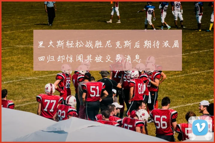 里夫斯轻松战胜尼克斯后期待浓眉回归却惊闻其被交易消息